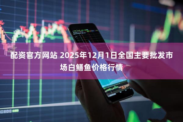 配资官方网站 2025年12月1日全国主要批发市场白鳝鱼价格行情