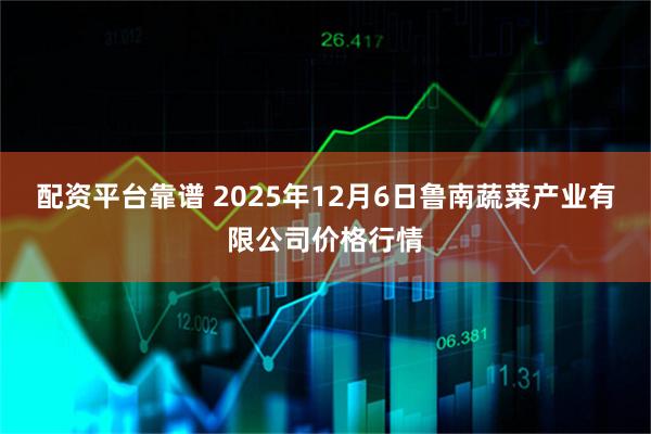 配资平台靠谱 2025年12月6日鲁南蔬菜产业有限公司价格行情