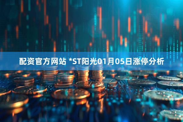 配资官方网站 *ST阳光01月05日涨停分析