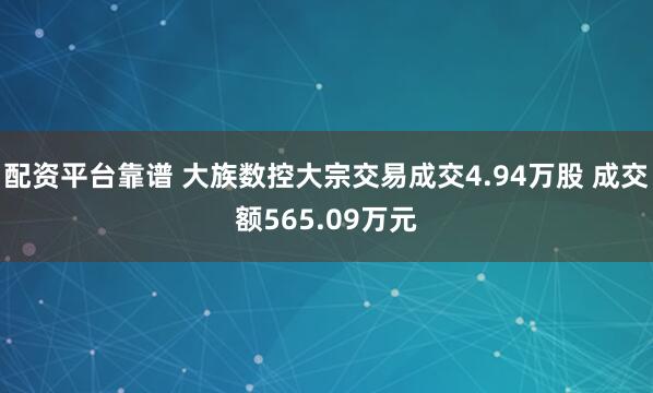 配资平台靠谱 大族数控大宗交易成交4.94万股 成交额565.09万元