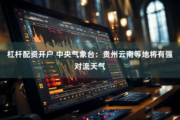 杠杆配资开户 中央气象台：贵州云南等地将有强对流天气