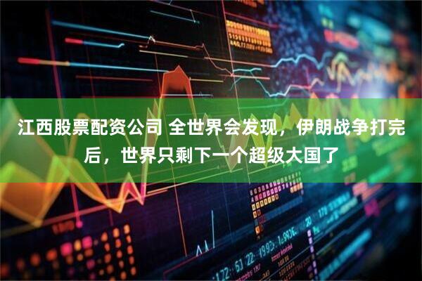 江西股票配资公司 全世界会发现，伊朗战争打完后，世界只剩下一个超级大国了