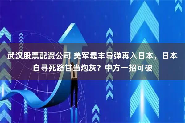 武汉股票配资公司 美军堤丰导弹再入日本，日本自寻死路甘当炮灰？中方一招可破