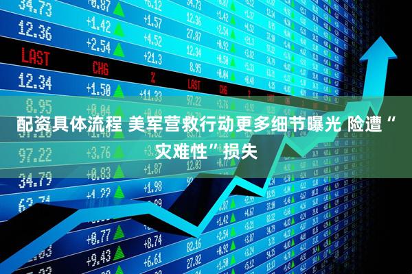 配资具体流程 美军营救行动更多细节曝光 险遭“灾难性”损失