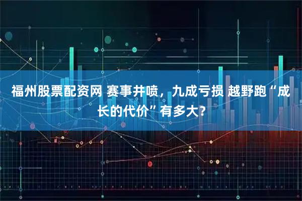 福州股票配资网 赛事井喷，九成亏损 越野跑“成长的代价”有多大？